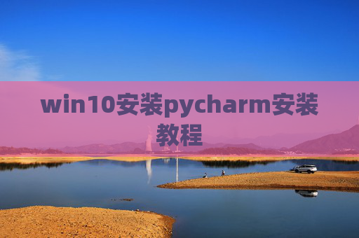 win10安装pycharm安装教程